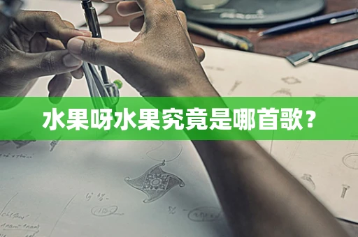 水果呀水果究竟是哪首歌？