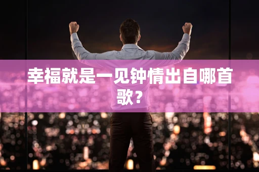 幸福就是一见钟情出自哪首歌？