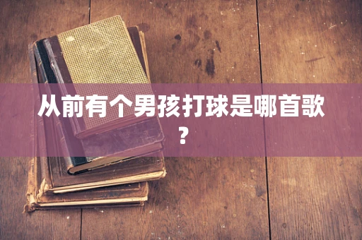 从前有个男孩打球是哪首歌？