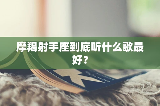 摩羯射手座到底听什么歌最好？