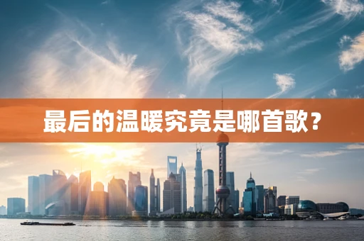 最后的温暖究竟是哪首歌？
