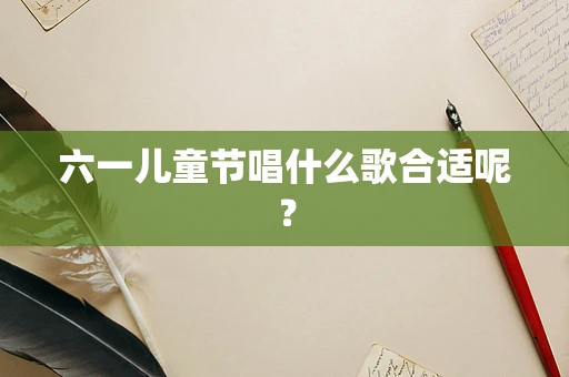 六一儿童节唱什么歌合适呢？