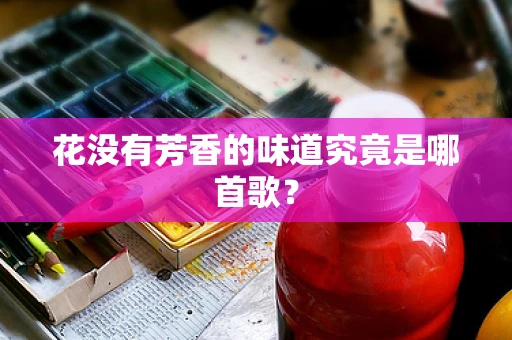 花没有芳香的味道究竟是哪首歌？