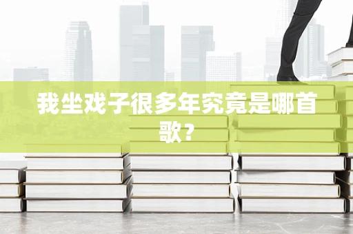 我坐戏子很多年究竟是哪首歌？