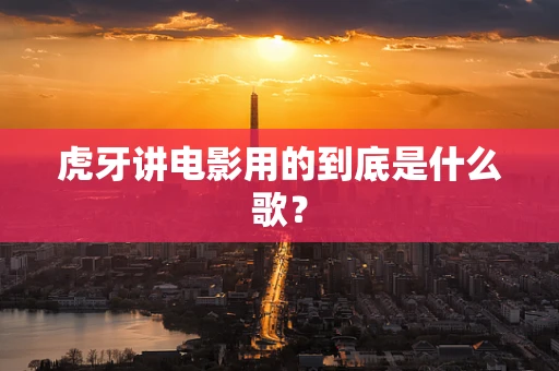 虎牙讲电影用的到底是什么歌？