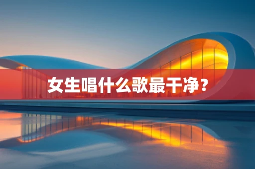 女生唱什么歌最干净？