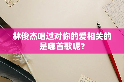 林俊杰唱过对你的爱相关的是哪首歌呢？