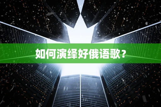 如何演绎好俄语歌？