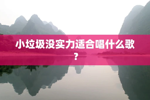 小垃圾没实力适合唱什么歌？