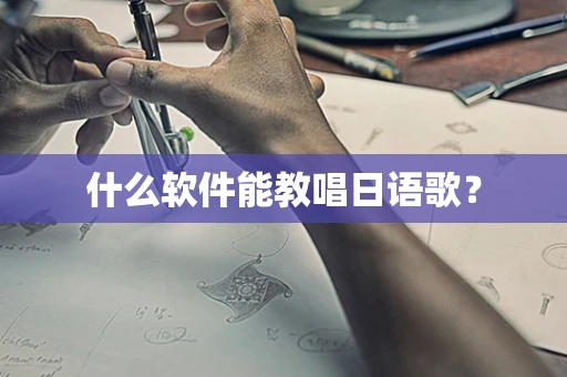 什么软件能教唱日语歌？
