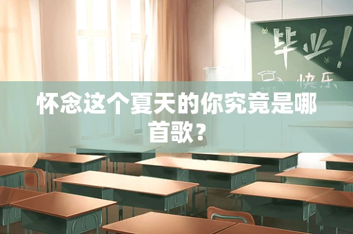 怀念这个夏天的你究竟是哪首歌？