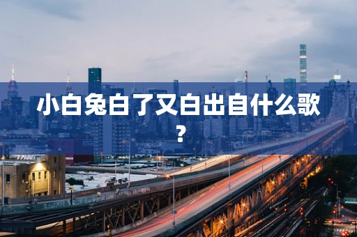 小白兔白了又白出自什么歌？