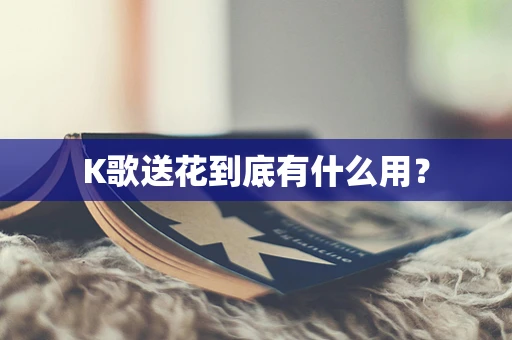 K歌送花到底有什么用？
