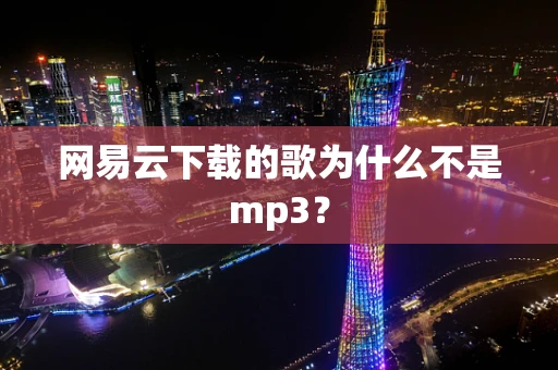 网易云下载的歌为什么不是mp3？