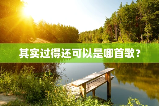 其实过得还可以是哪首歌？