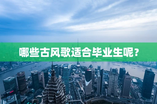 哪些古风歌适合毕业生呢？
