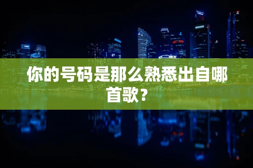 你的号码是那么熟悉出自哪首歌？