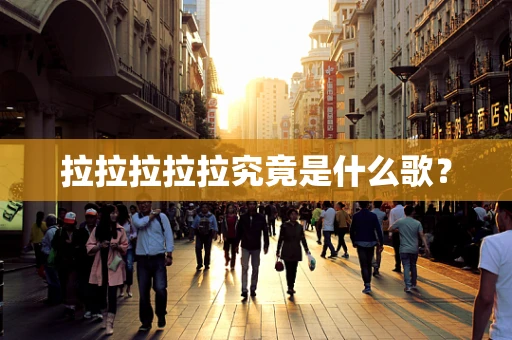 拉拉拉拉拉究竟是什么歌？