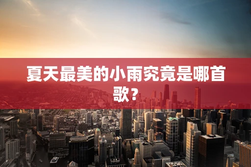夏天最美的小雨究竟是哪首歌？