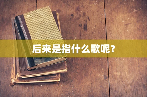 后来是指什么歌呢？