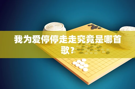 我为爱停停走走究竟是哪首歌？