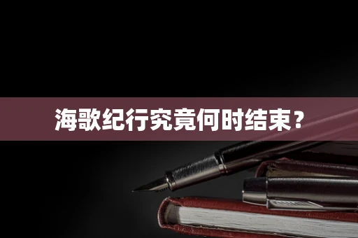 海歌纪行究竟何时结束？