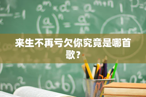 来生不再亏欠你究竟是哪首歌？