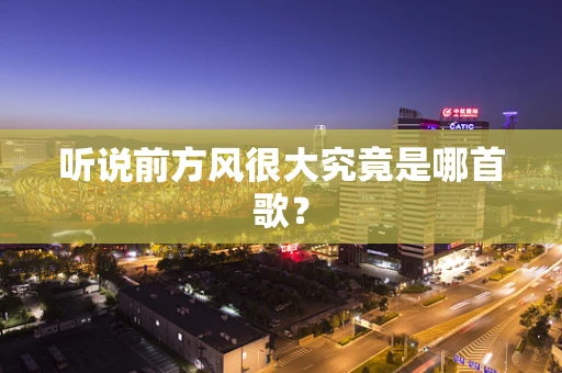 听说前方风很大究竟是哪首歌？