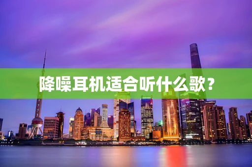 降噪耳机适合听什么歌？