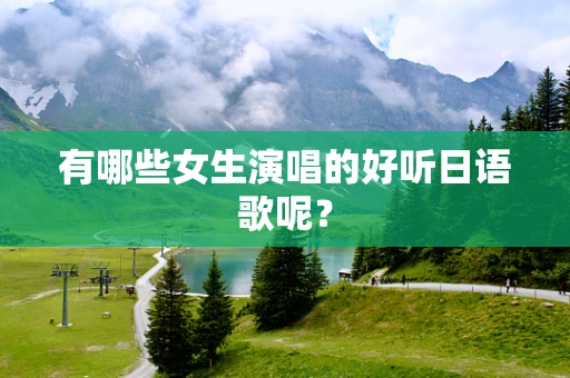 有哪些女生演唱的好听日语歌呢？