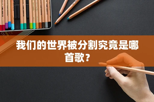 我们的世界被分割究竟是哪首歌？