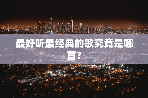 最好听最经典的歌究竟是哪首？