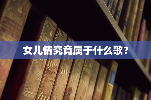 女儿情究竟属于什么歌？