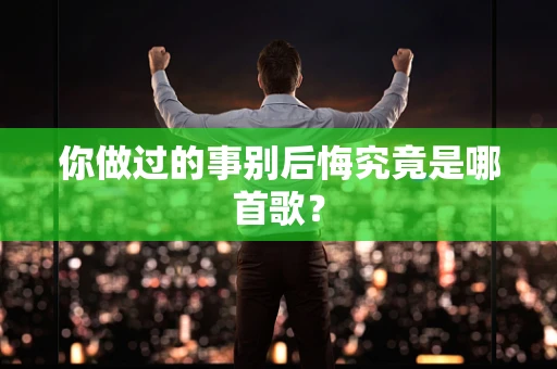 你做过的事别后悔究竟是哪首歌？