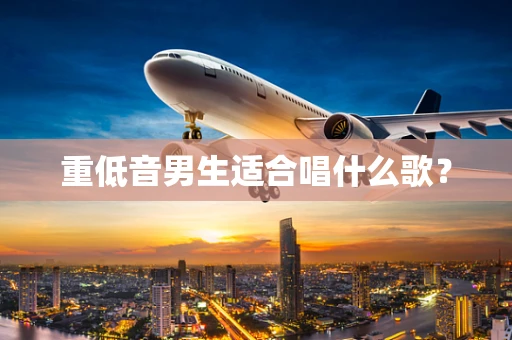 重低音男生适合唱什么歌？
