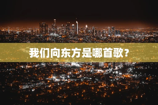 我们向东方是哪首歌？