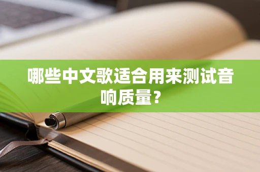 哪些中文歌适合用来测试音响质量？