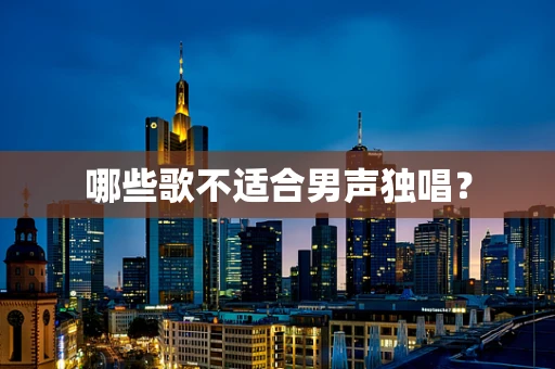 哪些歌不适合男声独唱？