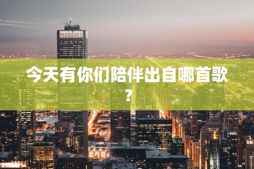 今天有你们陪伴出自哪首歌？