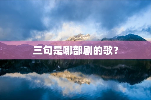 三句是哪部剧的歌？