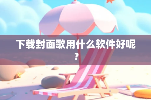 下载封面歌用什么软件好呢？