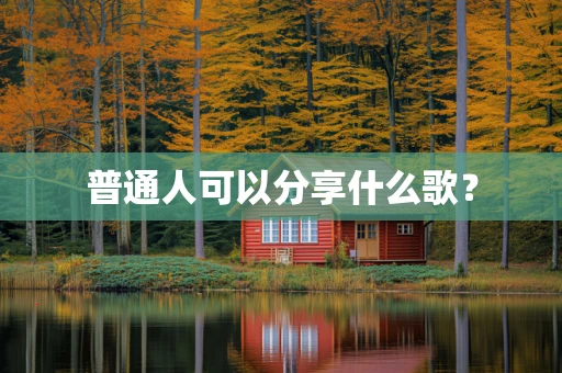 普通人可以分享什么歌？