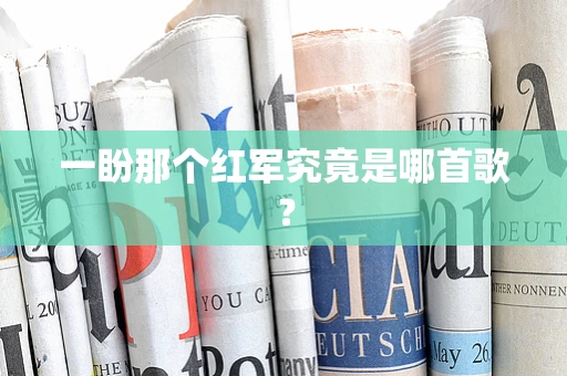 一盼那个红军究竟是哪首歌？
