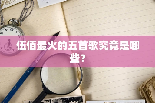 伍佰最火的五首歌究竟是哪些？