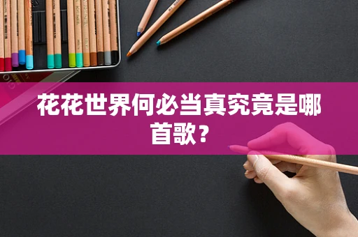 花花世界何必当真究竟是哪首歌？