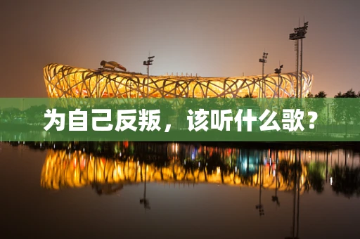 为自己反叛，该听什么歌？