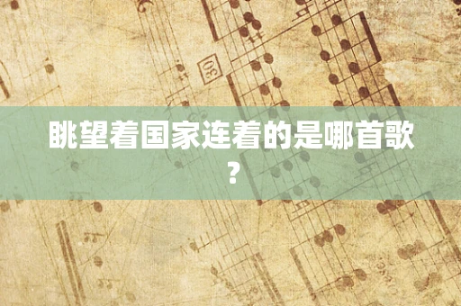 眺望着国家连着的是哪首歌？