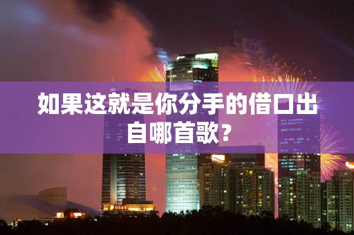如果这就是你分手的借口出自哪首歌？