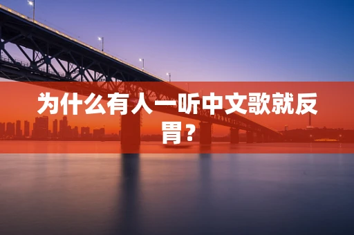 为什么有人一听中文歌就反胃？
