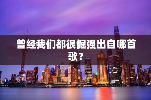 曾经我们都很倔强出自哪首歌？